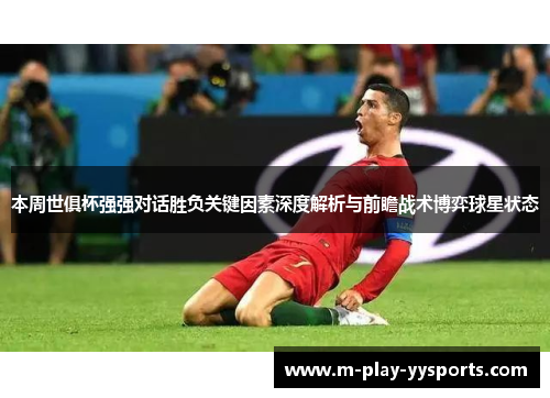 本周世俱杯强强对话胜负关键因素深度解析与前瞻战术博弈球星状态 本周世俱杯强强对话胜负关键因素深度解析与前瞻战术博弈球星状态