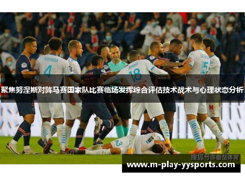 聚焦努涅斯对阵马赛国家队比赛临场发挥综合评估技术战术与心理状态分析