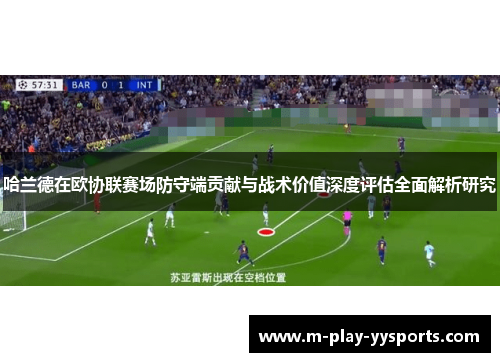 哈兰德在欧协联赛场防守端贡献与战术价值深度评估全面解析研究 哈兰德在欧协联赛场防守端贡献与战术价值深度评估全面解析研究