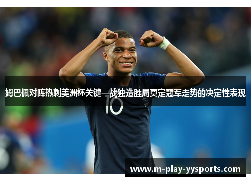 姆巴佩对阵热刺美洲杯关键一战独造胜局奠定冠军走势的决定性表现 姆巴佩对阵热刺美洲杯关键一战独造胜局奠定冠军走势的决定性表现