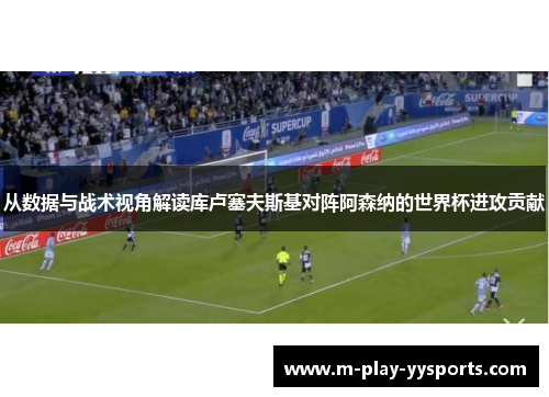 从数据与战术视角解读库卢塞夫斯基对阵阿森纳的世界杯进攻贡献