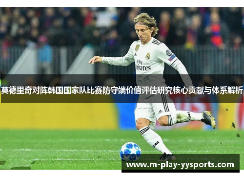 莫德里奇对阵韩国国家队比赛防守端价值评估研究核心贡献与体系解析