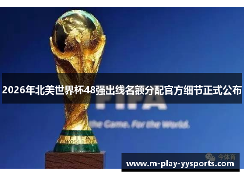 2026年北美世界杯48强出线名额分配官方细节正式公布 2026年北美世界杯48强出线名额分配官方细节正式公布