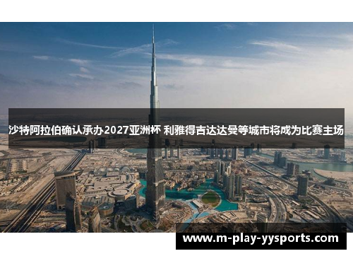 沙特阿拉伯确认承办2027亚洲杯 利雅得吉达达曼等城市将成为比赛主场