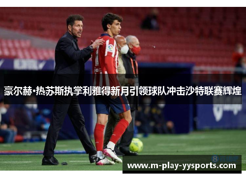 豪尔赫·热苏斯执掌利雅得新月引领球队冲击沙特联赛辉煌 豪尔赫·热苏斯执掌利雅得新月引领球队冲击沙特联赛辉煌