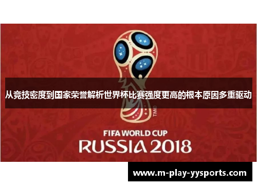 从竞技密度到国家荣誉解析世界杯比赛强度更高的根本原因多重驱动 从竞技密度到国家荣誉解析世界杯比赛强度更高的根本原因多重驱动