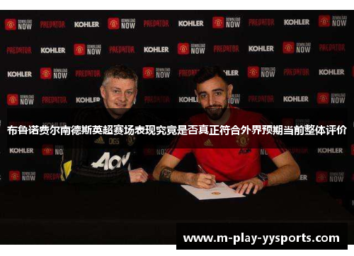 布鲁诺费尔南德斯英超赛场表现究竟是否真正符合外界预期当前整体评价 布鲁诺费尔南德斯英超赛场表现究竟是否真正符合外界预期当前整体评价