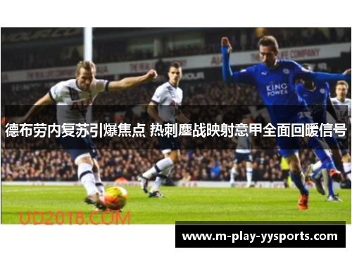 德布劳内复苏引爆焦点 热刺鏖战映射意甲全面回暖信号 德布劳内复苏引爆焦点 热刺鏖战映射意甲全面回暖信号