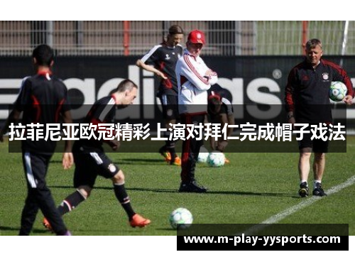 拉菲尼亚欧冠精彩上演对拜仁完成帽子戏法 拉菲尼亚欧冠精彩上演对拜仁完成帽子戏法