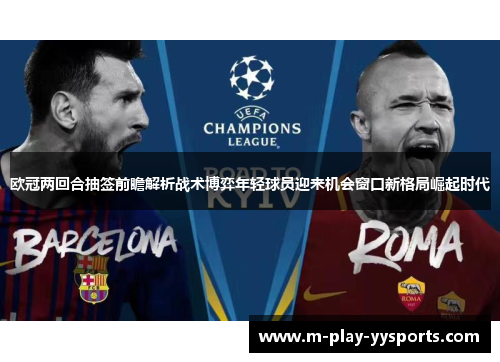 欧冠两回合抽签前瞻解析战术博弈年轻球员迎来机会窗口新格局崛起时代