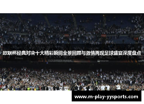 欧联杯经典对决十大精彩瞬间全景回顾与激情再现足球盛宴深度盘点 欧联杯经典对决十大精彩瞬间全景回顾与激情再现足球盛宴深度盘点