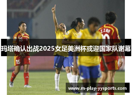 玛塔确认出战2025女足美洲杯或迎国家队谢幕 玛塔确认出战2025女足美洲杯或迎国家队谢幕